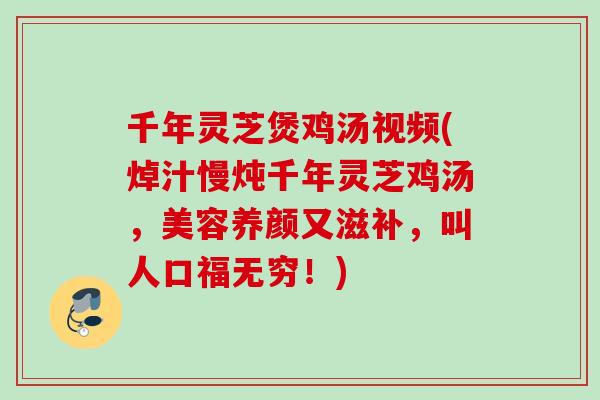 千年灵芝煲鸡汤视频(焯汁慢炖千年灵芝鸡汤，美容养颜又滋补，叫人口福无穷！)