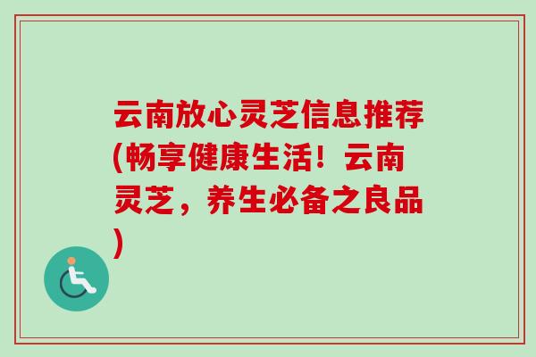 云南放心灵芝信息推荐(畅享健康生活!云南灵芝,养生必备之良品) 云南放心灵芝信息推荐(畅享健康生活!云南灵芝,养生必备之良品)