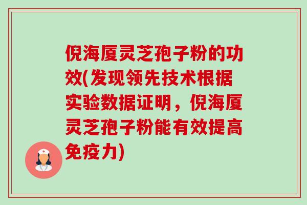 倪海厦灵芝孢子粉的功效(发现领先技术根据实验数据证明,倪海厦灵芝孢子粉能有效提高免疫力) 倪海厦灵芝孢子粉的功效(发现领先技术根据实验数据证明,倪海厦灵芝孢子粉能有效提高免疫力)