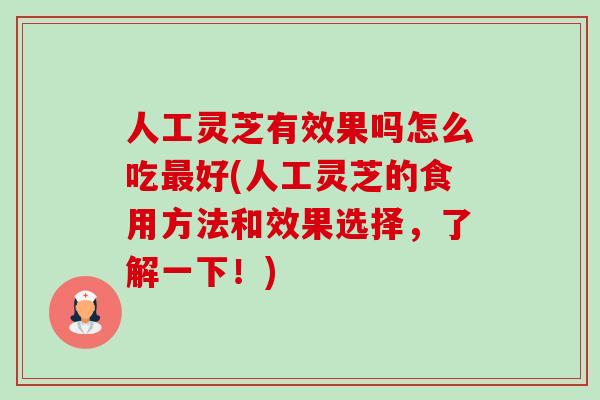 人工灵芝有效果吗怎么吃好(人工灵芝的食用方法和效果选择，了解一下！)