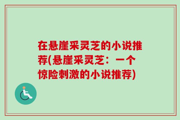 在悬崖采灵芝的小说推荐(悬崖采灵芝:一个惊险刺激的小说推荐) 在悬崖采灵芝的小说推荐(悬崖采灵芝:一个惊险刺激的小说推荐)