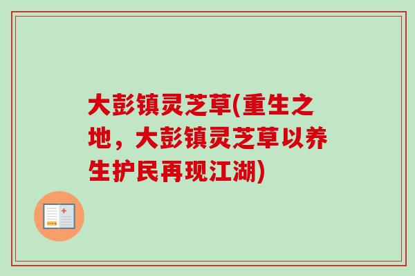 大彭镇灵芝草(重生之地，大彭镇灵芝草以养生护民再现江湖)