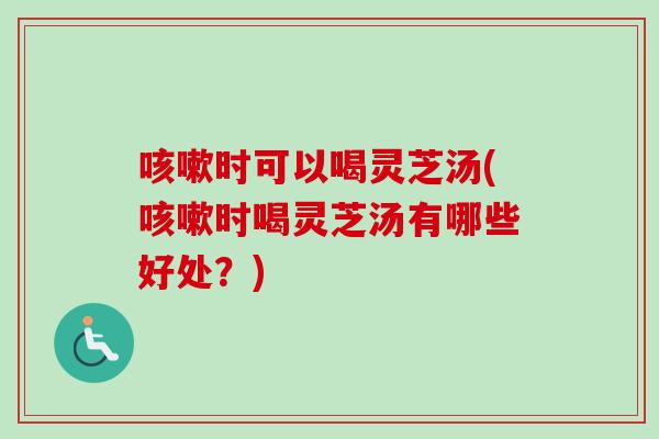 时可以喝灵芝汤(时喝灵芝汤有哪些好处？)