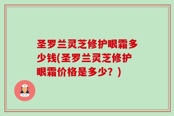 圣罗兰灵芝修护眼霜多少钱(圣罗兰灵芝修护眼霜价格是多少？)