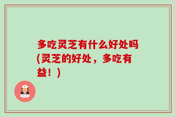 多吃灵芝有什么好处吗(灵芝的好处，多吃有益！)