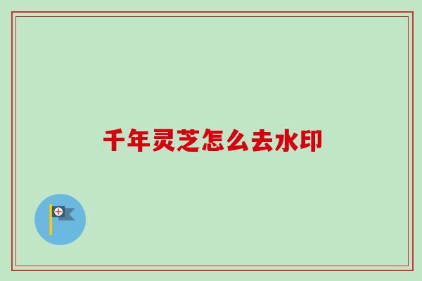 千年灵芝怎么去水印