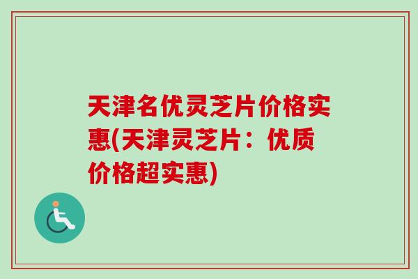 天津名优灵芝片价格实惠(天津灵芝片：优质价格超实惠)