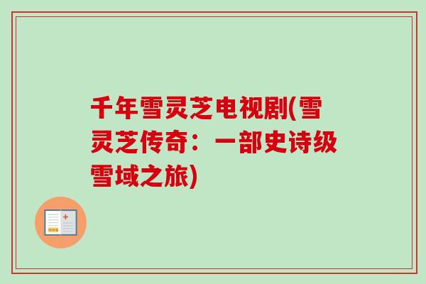 千年雪灵芝电视剧(雪灵芝传奇：一部史诗级雪域之旅)