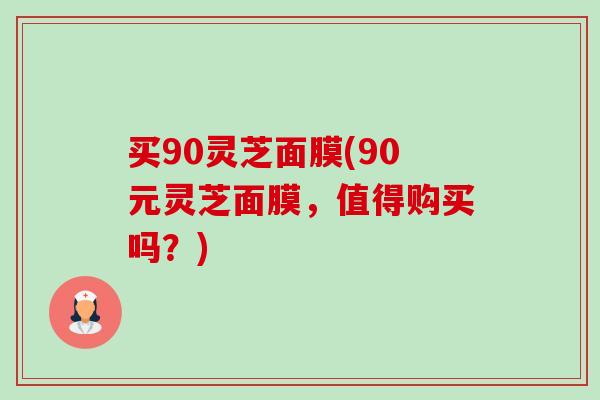 买90灵芝面膜(90元灵芝面膜，值得购买吗？)