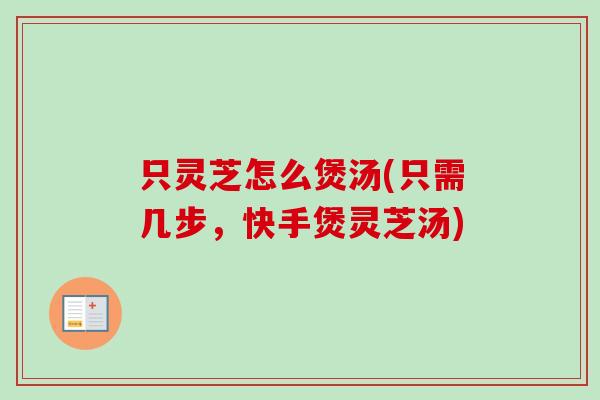 只灵芝怎么煲汤(只需几步，快手煲灵芝汤)