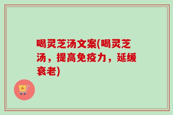 喝灵芝汤文案(喝灵芝汤，提高免疫力，延缓)