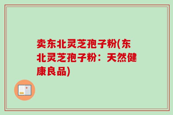 卖东北灵芝孢子粉(东北灵芝孢子粉：天然健康良品)