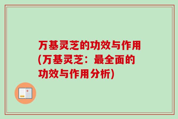 万基灵芝的功效与作用(万基灵芝：最全面的功效与作用分析)