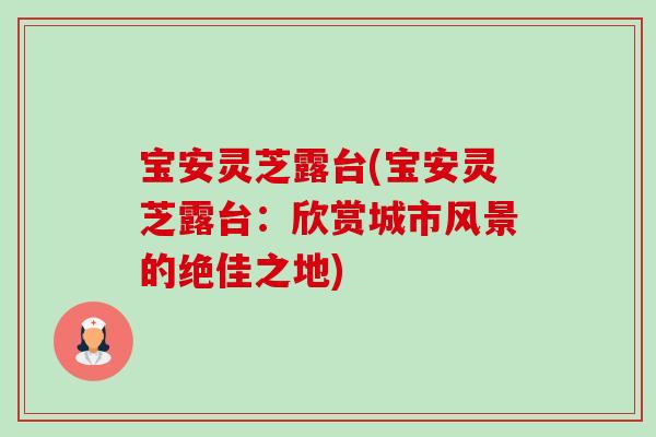 宝安灵芝露台(宝安灵芝露台:欣赏城市风景的绝佳之地) 宝安灵芝露台(宝安灵芝露台:欣赏城市风景的绝佳之地)