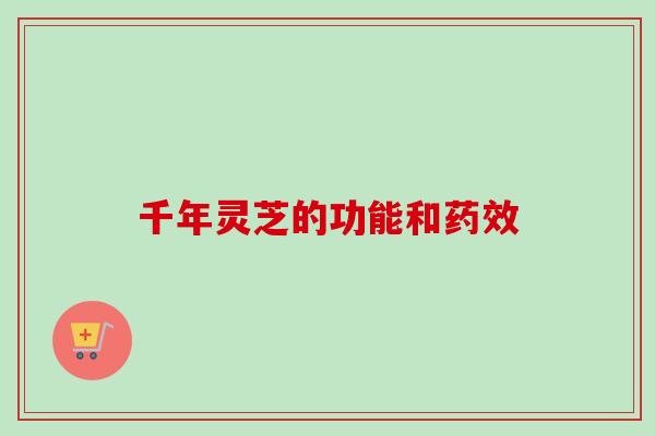 千年灵芝的功能和药效