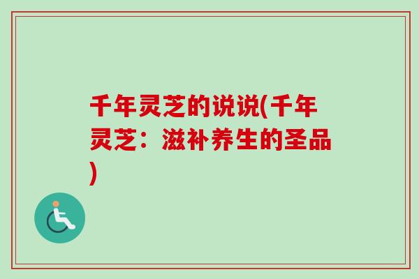 千年灵芝的说说(千年灵芝：滋补养生的圣品)