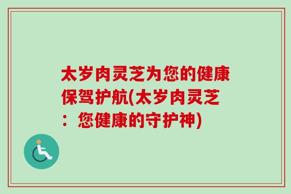 太岁肉灵芝为您的健康保驾护航(太岁肉灵芝：您健康的守护神)