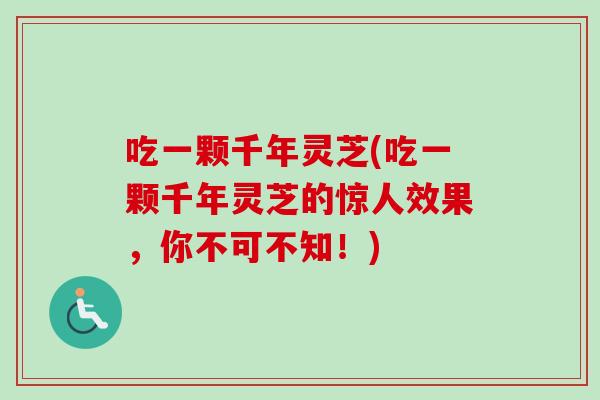 吃一颗千年灵芝(吃一颗千年灵芝的惊人效果，你不可不知！)