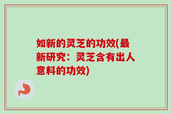 如新的灵芝的功效(最新研究：灵芝含有出人意料的功效)