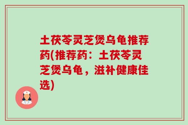 土茯苓灵芝煲乌龟推荐药(推荐药：土茯苓灵芝煲乌龟，滋补健康佳选)
