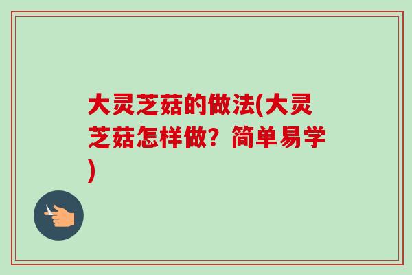大灵芝菇的做法(大灵芝菇怎样做?简单易学) 大灵芝菇的做法(大灵芝菇怎样做?简单易学)