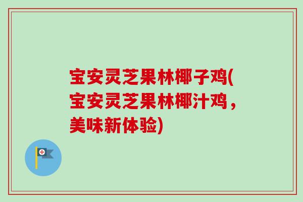 宝安灵芝果林椰子鸡(宝安灵芝果林椰汁鸡，美味新体验)