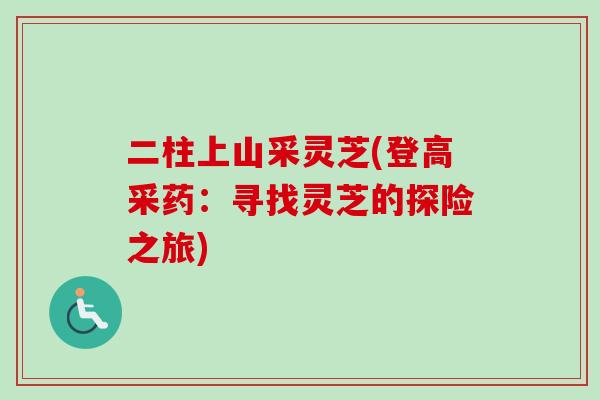 二柱上山采灵芝(登高采药：寻找灵芝的探险之旅)