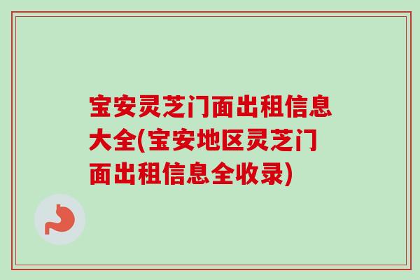宝安灵芝门面出租信息大全(宝安地区灵芝门面出租信息全收录)