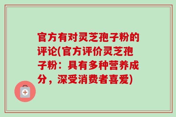 官方有对灵芝孢子粉的评论(官方评价灵芝孢子粉：具有多种营养成分，深受消费者喜爱)