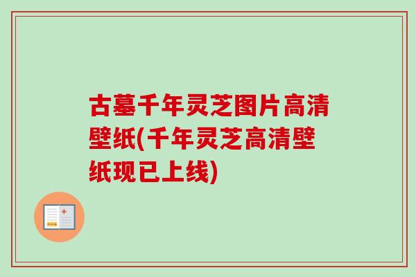古墓千年灵芝图片高清壁纸(千年灵芝高清壁纸现已上线)