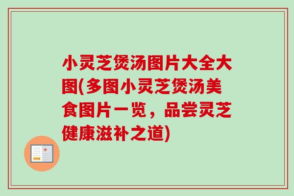 小灵芝煲汤图片大全大图(多图小灵芝煲汤美食图片一览，品尝灵芝健康滋补之道)