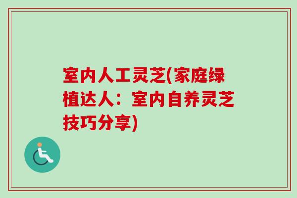 室内人工灵芝(家庭绿植达人：室内自养灵芝技巧分享)
