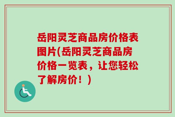岳阳灵芝商品房价格表图片(岳阳灵芝商品房价格一览表，让您轻松了解房价！)