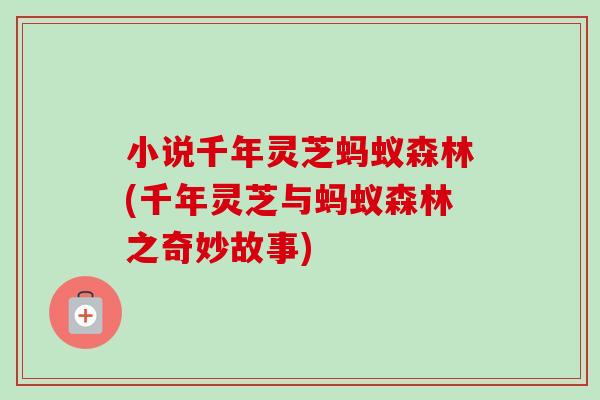 小说千年灵芝蚂蚁森林(千年灵芝与蚂蚁森林之奇妙故事)