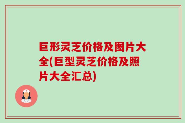 巨形灵芝价格及图片大全(巨型灵芝价格及照片大全汇总)