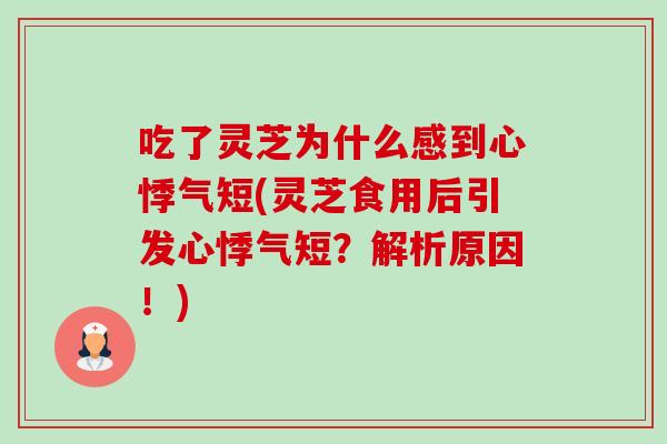吃了灵芝为什么感到心悸气短(灵芝食用后引发心悸气短？解析原因！)