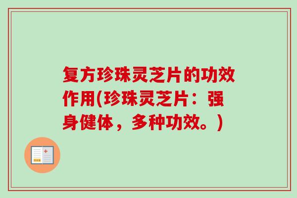 复方珍珠灵芝片的功效作用(珍珠灵芝片：强身健体，多种功效。)