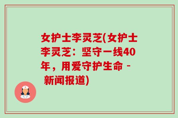 女护士李灵芝(女护士李灵芝：坚守一线40年，用爱守护生命 - 新闻报道)