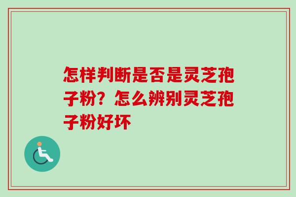怎样判断是否是灵芝孢子粉？怎么辨别灵芝孢子粉好坏