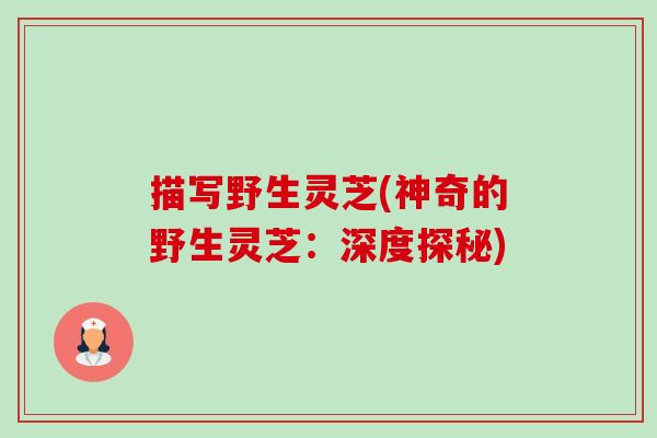 描写野生灵芝(神奇的野生灵芝：深度探秘)