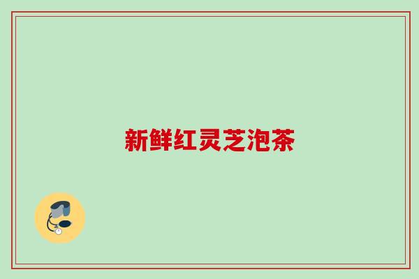新鲜红灵芝泡茶