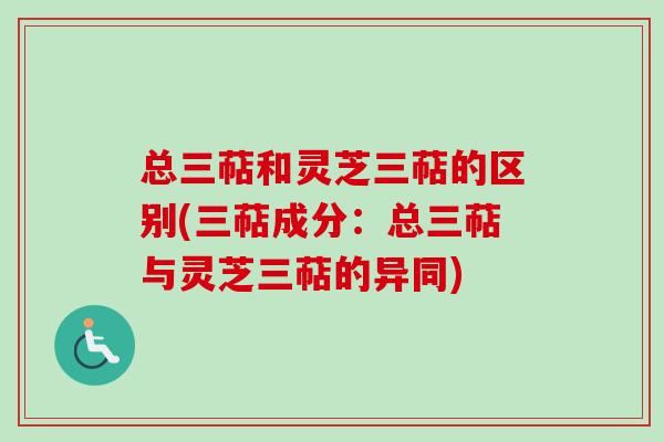 总三萜和灵芝三萜的区别(三萜成分：总三萜与灵芝三萜的异同)