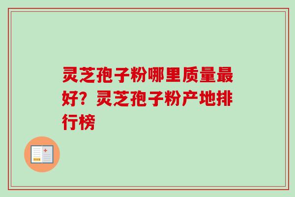 灵芝孢子粉哪里质量好？灵芝孢子粉产地排行榜