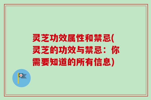 灵芝功效属性和禁忌(灵芝的功效与禁忌:你需要知道的所有信息) 灵芝功效属性和禁忌(灵芝的功效与禁忌:你需要知道的所有信息)