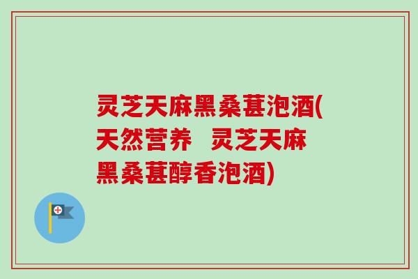 灵芝天麻黑桑葚泡酒(天然营养 灵芝天麻黑桑葚醇香泡酒) 灵芝天麻黑桑葚泡酒(天然营养 灵芝天麻黑桑葚醇香泡酒)