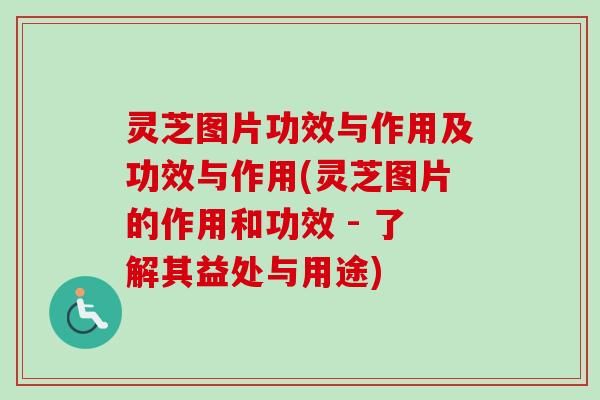 灵芝图片功效与作用及功效与作用(灵芝图片的作用和功效 - 了解其益处与用途) 灵芝图片功效与作用及功效与作用(灵芝图片的作用和功效 - 了解其益处与用途)