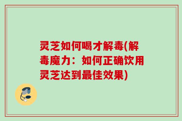 灵芝如何喝才(魔力：如何正确饮用灵芝达到佳效果)