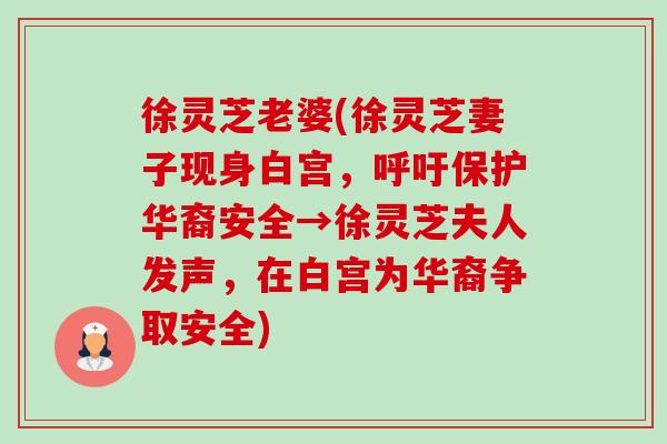 徐灵芝老婆(徐灵芝妻子现身白宫,呼吁保护华裔安全→徐灵芝夫人发声,在白宫为华裔争取安全) 徐灵芝老婆(徐灵芝妻子现身白宫,呼吁保护华裔安全→徐灵芝夫人发声,在白宫为华裔争取安全)