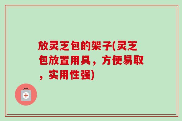 放灵芝包的架子(灵芝包放置用具,方便易取,实用性强) 放灵芝包的架子(灵芝包放置用具,方便易取,实用性强)