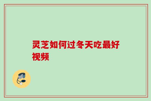 灵芝如何过冬天吃好视频